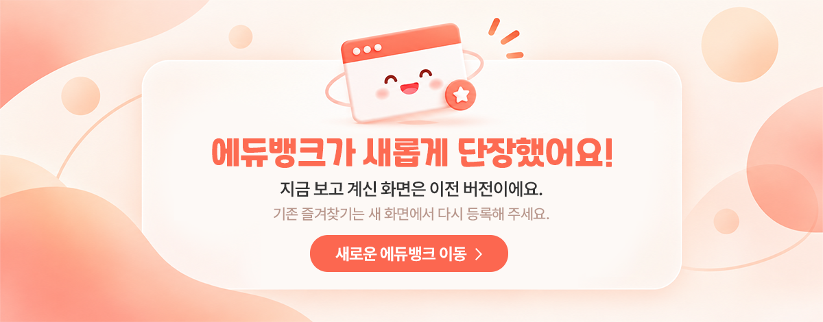 에듀뱅크가 새롭게 단장했어요! 지금 보고 계신 화면은 이전 버전이에요. 기존 즐겨찾기는 새 화면에서 다시 등록해 주세요. 새로운 에듀뱅크로 이동